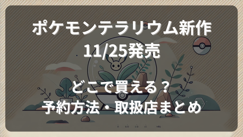 ポケモンテラリウム新作！11/25発売 どこで買える？予約方法・取扱店まとめ