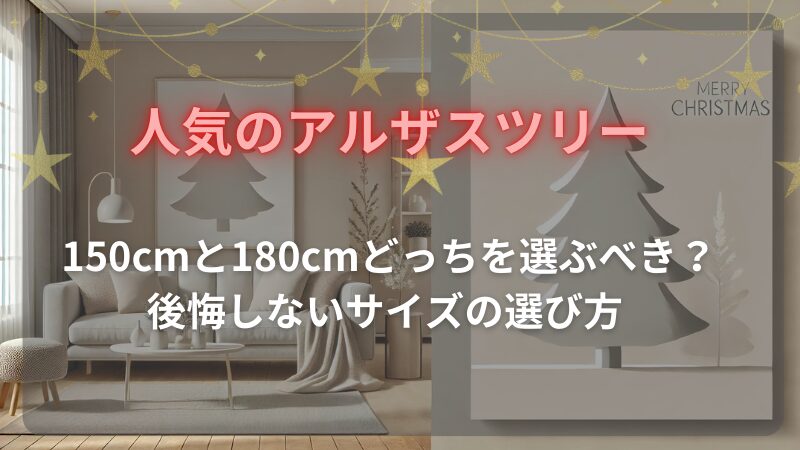 人気のアルザスツリー　150㎝と180㎝どっちを選ぶべき？後悔しないサイズの選び方