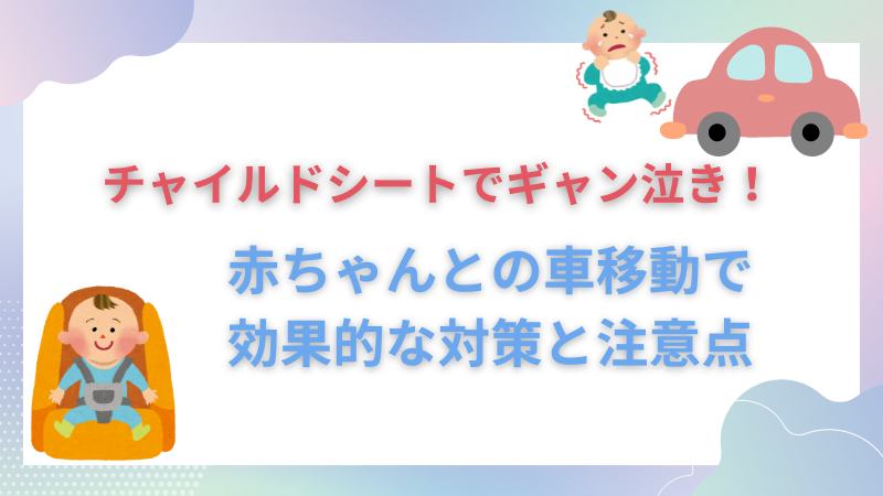 【赤ちゃんとの車移動】チャイルドシートでギャン泣きしないための対策と注意点