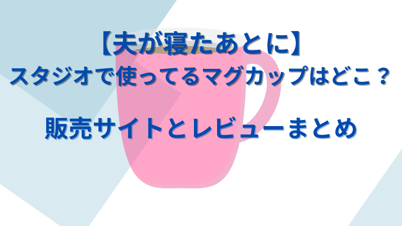 【夫が寝たあとに】スタジオで使ってるマグカップは？販売サイトとレビューまとめ