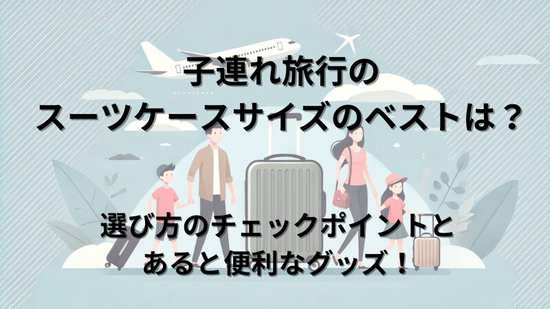 【子連れ旅行】スーツケースの最適サイズと機能を徹底解説！おすすめポイントも紹介