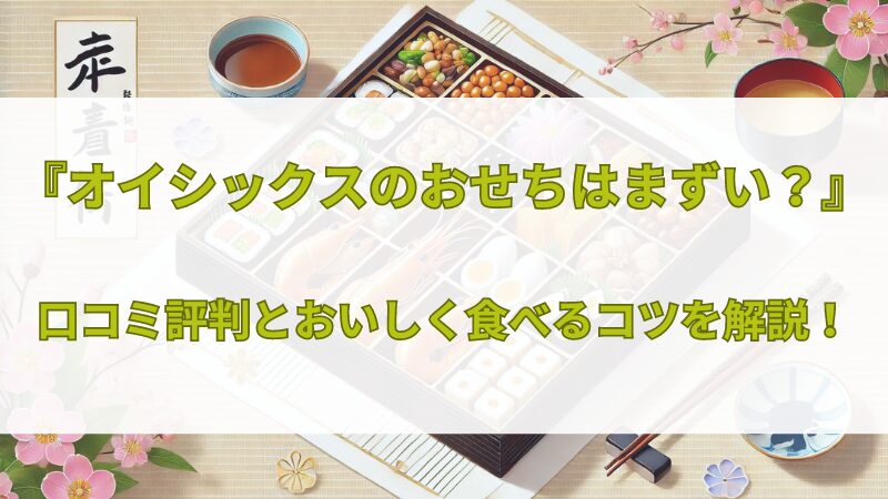 オイシックスのおせちはまずい？口コミ評判とおいしく食べるコツ