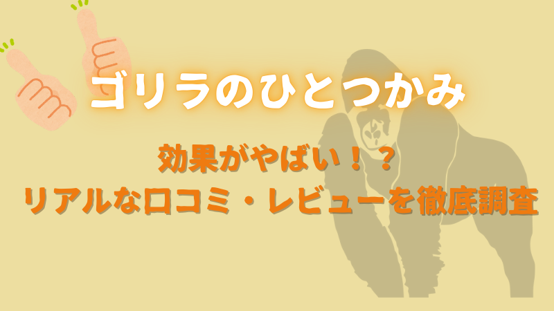 ゴリラのひとつかみの効果がやばい！？口コミ・レビューを徹底調査！