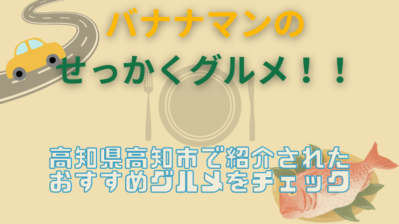 【バナナマンのせっかくグルメ】高知県高知市のおすすめグルメ2選