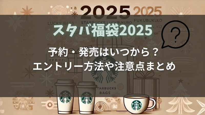 【2025】スタバ福袋の予約・発売はいつから？エントリー方法や注意点まとめ