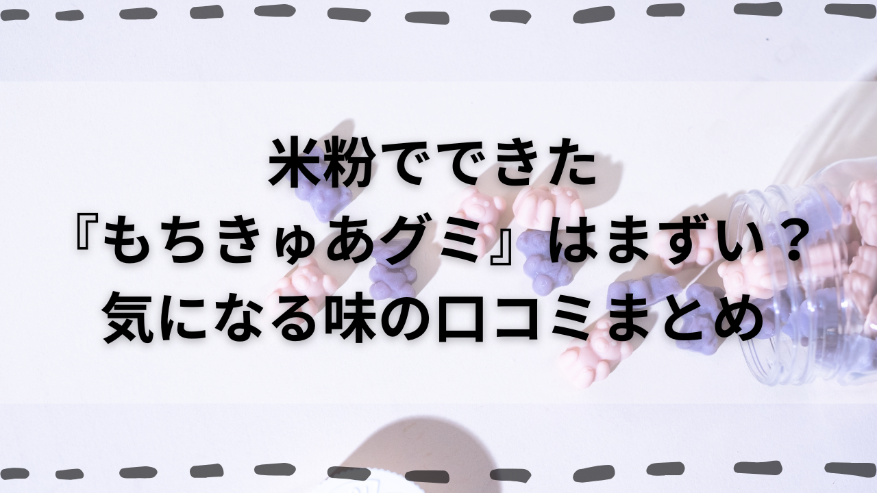 米粉でできた『もちきゅあグミ』はまずい？気になる味の口コミまとめ