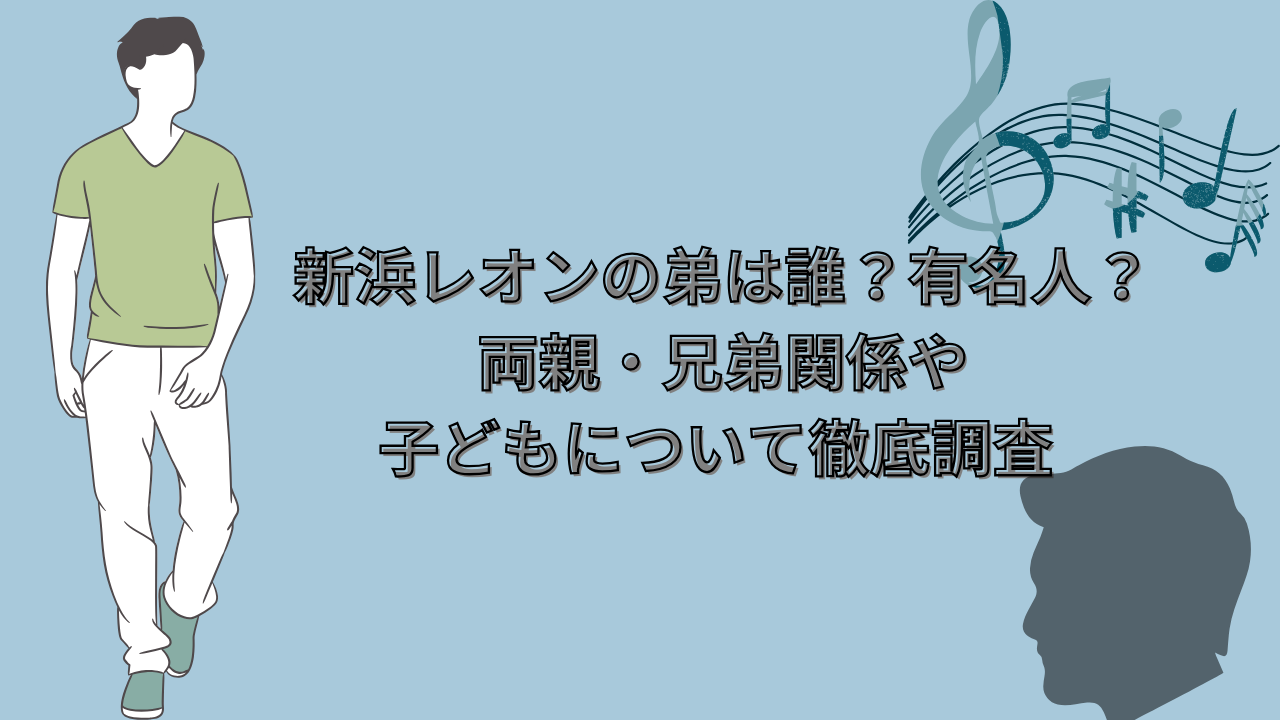 新浜レオンの弟は誰？有名人？両親・兄弟関係や子どもについて徹底調査