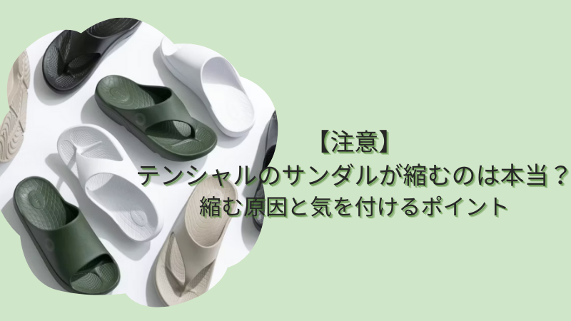 【注意】テンシャルのサンダルが縮むのは本当？縮む原因と気を付けるポイント