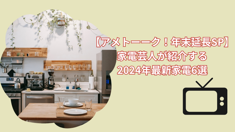 【アメトーーク！年末延長SP】家電芸人が紹介する2024年最新家電6選