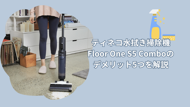 ティネコ水拭き掃除機Floor One S5 Comboのデメリット5つを解説