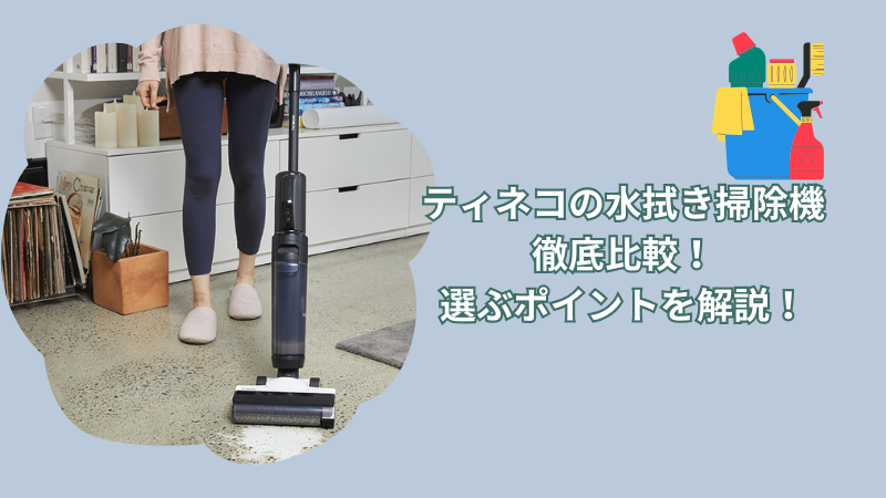 ティネコの水拭き掃除機を徹底比較！どれがいいか選ぶポイントを解説！