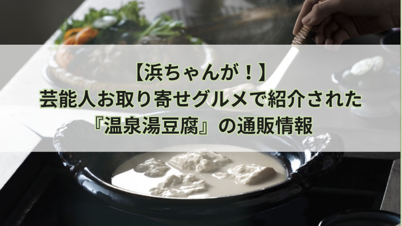 【浜ちゃんが！】芸能人お取り寄せグルメで紹介された『温泉湯豆腐』の通販情報