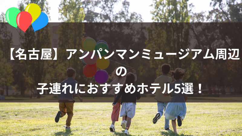 【名古屋】アンパンマンミュージアム周辺で子連れにおすすめのホテル5選！