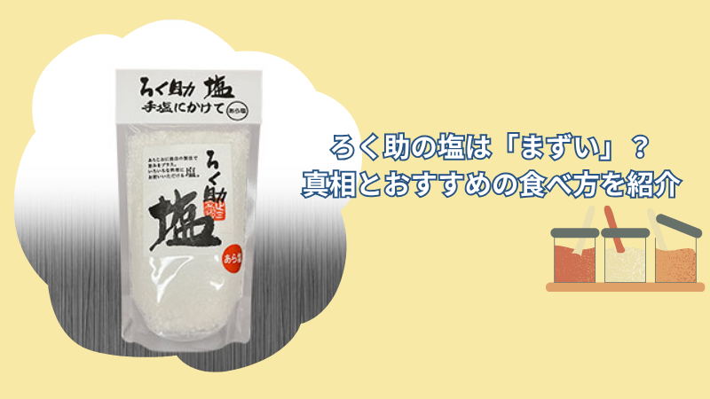 ろく助の塩は「まずい」って口コミは本当？噂の真相とおすすめの食べ方を紹介