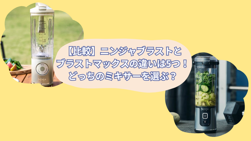 【比較】ニンジャブラストとブラストマックスの違いは5つ！どっちのミキサーを選ぶ？