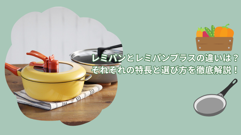 レミパンとレミパンプラスの違いは？それぞれの特長と選び方を徹底解説！