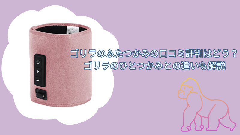 ゴリラのふたつかみの口コミ評判はどう？ゴリラのひとつかみとの違いも解説