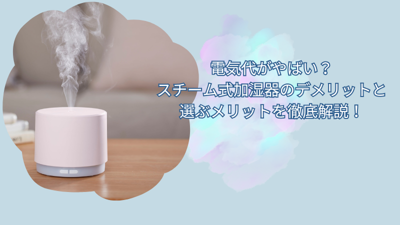 電気代がやばい？スチーム式加湿器のデメリットと選ぶメリットを徹底解説！