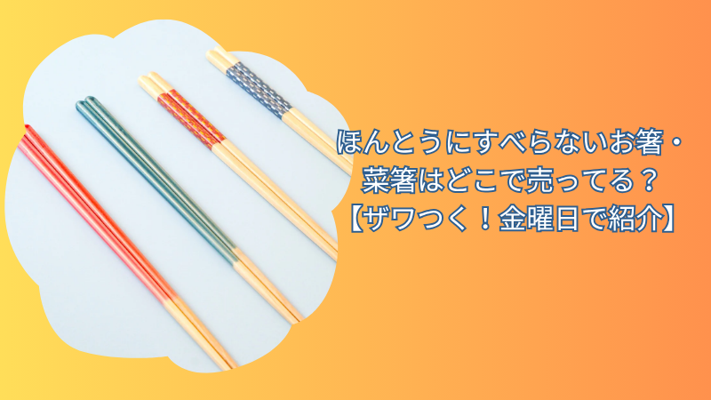 ほんとうにすべらないお箸・菜箸はどこで売ってる？【ザワつく！金曜日で紹介】
