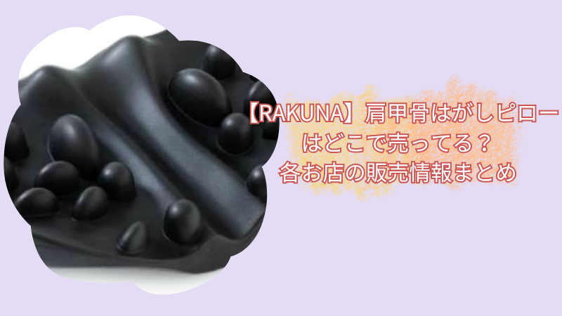 【RAKUNA】肩甲骨はがしピローはどこで売ってる？各お店の販売情報まとめ