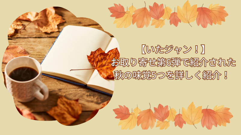 【いたジャン！】お取り寄せ第6弾で紹介された秋の味覚5つを詳しく紹介！