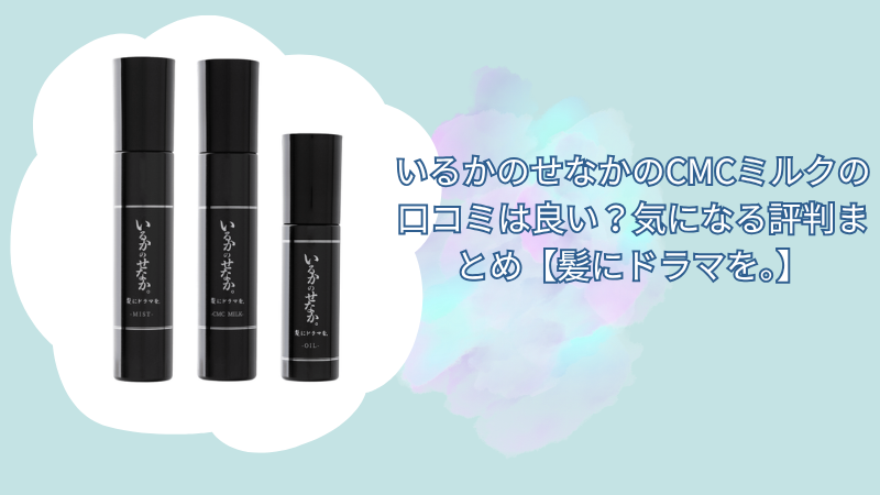 いるかのせなかのCMCミルクの口コミは良い？気になる評判まとめ【髪にドラマを。】