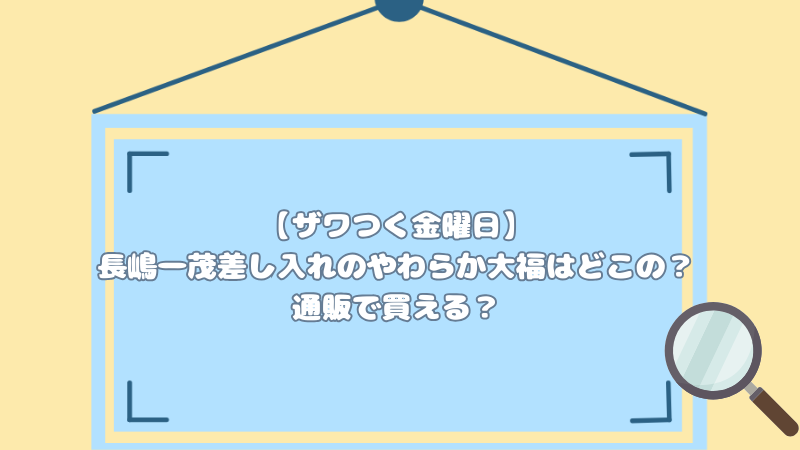 【ザワつく金曜日】長嶋一茂差し入れのやわらか大福はどこの？通販で買える？