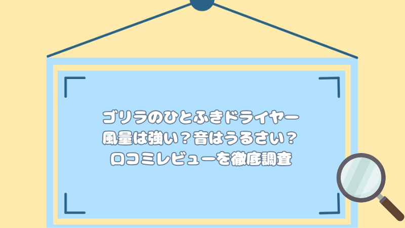 ゴリラのひとふきドライヤーの風量は強い？音はうるさい？口コミレビューを徹底調査